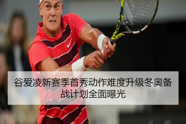 谷爱凌新赛季首秀动作难度升级冬奥备战计划全面曝光
